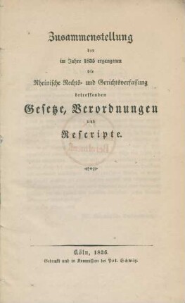 Zusammenstellung der im Jahre 1835 ergangenen die Rheinische Rechts- und Gerichtsverfassung betreffenden Gesetze, Verordnungen und Rescripte