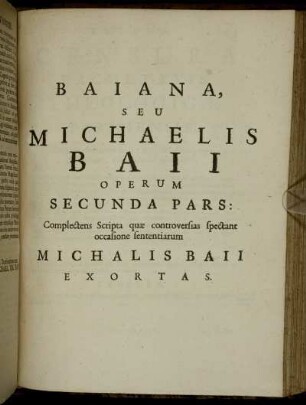 Baiana, seu Michaelis Baii Operum Secunda Pars: Complectens Scripta quae controversias spectant occasione sententiarum Michalis Baii Exortas