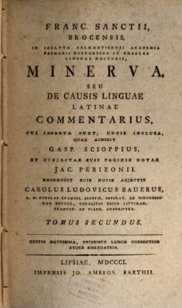 Franc. Sanctii, Brocensis, In Inclyta Salmanticensi Academia Primarii Rhetorices Et Graecae Linguae Doctoris, Minerva, Seu De Causis Linguae Latinae Commentarius, 2