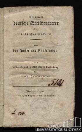 Der neueste deutsche Stellvertreter des indischen Zuckers oder der Zucker aus Runkelrüben : die wichtigste und wohlthätigste Entdeckung des 18ten Jahrhunderts