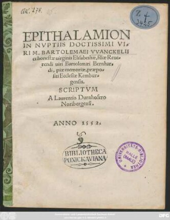 EPITHALAMION || IN NVPTIIS DOCTISSIMI VI=||RI M. BARTOLEMAEI VVANCKELII || et honestae uirginis Elisabethae, filiae Reue=||rendi uiri Bartolemaei Bernhar=||di, piae memoriae, praepo=||siti Ecclesiae Kembur=||gensis.|| SCRIPTVM || A Laurentio Durnhofero || Noribergensi.||