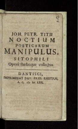 Joh. Petr. Titii Noctium Poeticarum Manipulus, Sitophili : Opera studioque collectus