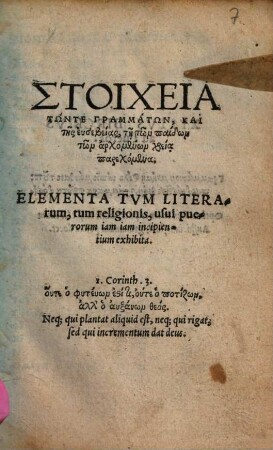Stoicheia tōnte grammatōn, kai tēs eusebeias, tē tōn paidōn archomenōn chreia parechomena : = Elementa Tvm Literarum, tum religionis, usui puerorum iam iam incipientium exhibita