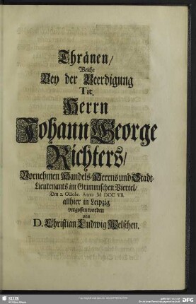 Thränen, Welche Bey der Beerdigung Tit. Herrn Johann George Richters ... vergossen worden von D. Christian Ludwig Welschen