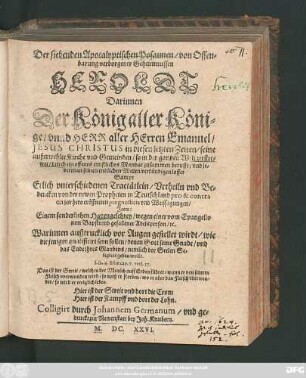 Der siebenden Apocalyptischen Posaunen/ von Offenbarung verborgener Geheimnussen Heroldt : Darinnen Der König aller Könige ... Jesus Christus in diesen letzten Zeiten/ seine ... Kirche und Gemeinden ... durch ein offenes ernstliches Mandat zusammen berufft/ und jederman seinen endlichen Willen verkündigen lasset