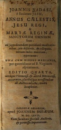 R.P. Joannis Nadasi, e Societate Jesu, Annus Caelestis, Jesu Regi, & Mariae Reginae, Sanctorum Omnium sacer : ad suppeditandam quotidianis meditationibus, piis desideriis, & colliquiis, novam indies materiam, opportunus: Una Cum Diebus Marianis, per quotidianas ad B. Virginem aspirationes, [1]. [Dies & Festa Mobilia. Januarius, Februarius & Martius]