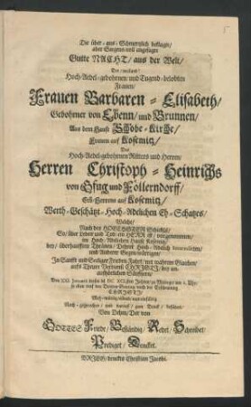 Die über-aus-Schmertzlich beklagte/ aber Seegens-voll angesagte Gutte Nacht/ aus der Welt/ Der ... Frauen Barbaren-Elisabeth/ Gebohrner von Ebenn/ und Brunnen ... Des ... Herren Christoph-Heinrichs von Gfug und Föllerndorff ... Eh-Schatzes : Welche/ Nach des Hoechsten Schicksal/ So/ über Leben und Tod/ ein Herr ist/ vorgenommen/ im ... Hause Kosemitz/ bey ... Thränen/ Dehrer ... Interessirten/ und Anderer Gegen-wärtigen ; In Sanfft und Seeliger Frieden-Fahrt ... Den XXI. Ianuarii dieses MDCXCI.sten Jahres/ zu Mittage/ um 2. Uhr/ so eben traf den Dritten Sontag/ nach der Erscheinung Christi ... einfältig Nach-gesprochen/ und darauf/ zum Druck/ befödert/ Von Dehm/ Der von Gottes Friede/ Beständig/ Redet/ Schreibet/ Prediget/ Dencket