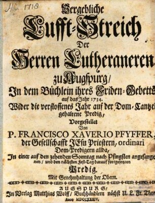 Vergebliche Lufft-Streich Der Herren Lutheraneren zu Augspurg, In dem Büchlein ihres Friden-Gebetts auf das Jahr 1734. Wider die verflossenes Jahr auf der Dom-Cantzel gehaltene Predig