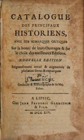 Catalogue Des Principaux Historiens : Avec Des Remarques Critiques Sur la bonté de leurs Ouvrages & sur le choix des meilleures Editions