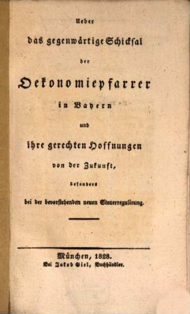 Ueber das gegenwärtige Schicksal der Oekonomiepfarrer in Bayern und ihre gerechten Hoffnungen von der Zukunft, besonders bei der bevorstehenden neuen Steuerregulirung