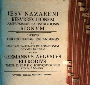 Jesu Nazareni resurrectionem amplissimae satisfactionis signum Civibus Fridericianae Erlangensis ad sanctam paschatis celebrationem commendandam ostendit Germannus Augustus Ellrodius Theol. D. et P. P. O. huiusque Ordinis adhuc Decanus