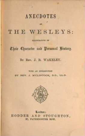 Anecdotes of the Wesleys: Illustrative of Their Character and Personal History : By Rev. J. B. Wakeley. With an Introduction by Rev. J. M'Clintock