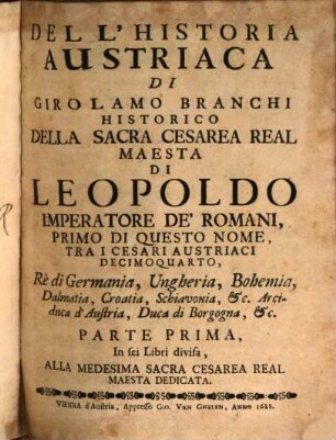Dell' Historia Austriaca Di Girolamo Branchi Historico Della Sacra Cesarea Real Maesta ... Parte ..., 1. Parte Prima, In sei Libri divisa, Alla Medesima Sacra Cesarea Real Maesta Dedicata