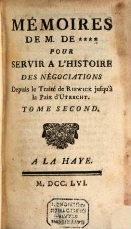 Memoires De M. De **** Pour Servir A L'Histoire Des Négociations Depuis le Traité de Riswick jusqu'à la Paix D'Utrecht. 2