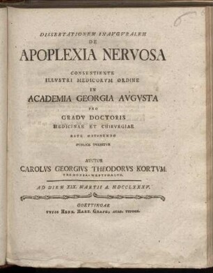 Dissertationem Inavgvralem De Apoplexia Nervosa Consentiente Illvstri Medicorvm Ordine In Academia Georgia Avgvsta Pro Gradv Doctoris Medicinae Et Chirvrgiae Rite Obtinendo Pvblice Tvebitvr Avctor Carolvs Georgivs Theodorvs Kortvm. Tremonia-Westphalvs. : Ad Diem XIX. Martii A. MDCCLXXXV.