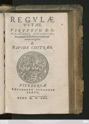 REGVLAE || VITAE.|| VIRTVTVM DE=||SCRIPTIONES METHODICAE,|| in Academia Rostochiana propositae, et || recens recognitae,|| A || DAVIDE CHYTRAEO.||[Hrsg. v. (Petrus Sickius ||)]
