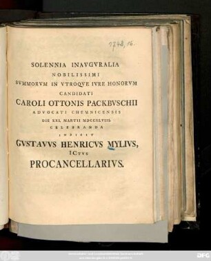 Solennia Inavgvralia Nobilissimi Svmmorvm In Vtroqve Ivre Honorvm Candidati Caroli Ottonis Packbvschii Advocati Chemnicensis Die XXI. Martii MDCCXLVIII. Celebranda Indicit Gvstavvs Henricvs Mylivs ICtvs Procancellarivs