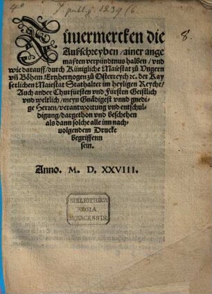 Zuuermercken die Außschreyben ainer angemaßten verpündtnus halben vnd wie darauff durch Künigliche Maiestat zu Vngern vn[d] Böhem Ertzhertzogen zu Osterreych etc. der Kayserlichen Maiestat Stathalter im heyligen Reyche Auch ander Churfürsten vnd Fürsten Geistlich vnd weltlich meyn Gnädigest vnnd gnedige Herren verantwortung vnd entschuldigung dargethon ...