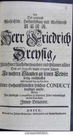 Als Der weyland Wohl-Edle, Hochachtbare und Wohlweise Herr, Herr Friedrich Dreysig, Fürnehmer Rathsverwandter und Pfänner alhier Den 26 Augusti des 1725ten Jahres ... entschlaffen Und darauf den 29 Ejusdem ... beerdiget wurde, Wolten Ihre schuldigste Compassion in folgenden Zeilen wehmüthigst an den Tag legen Innen-Benannte