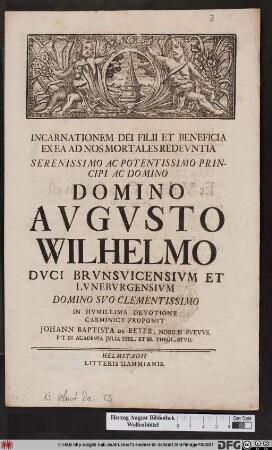 Incarnationem Dei Filii Et Beneficia Ex Ea Ad Nos Mortales Redevntia Serenissimo Ac Potentissimo Principi Ac Domino Domino Avgvsto Wilhelmo Dvci Brvnsvicensivm Et Lvnebvrgensivm Domino Svo Clementissimo In Hvmillima Devotione Carminice Proponit Johann Baptista De Beyer, Nobilis Svevvs. P. T. In Academia Jvlia Phil. Et SS. Theol. Stvd.