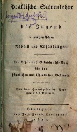 Praktische Sittenlehre für die Jugend in ausgewählten Fabeln und Erzählungen : ein Lese- und Gedächtnisbuch für den häuslichen und öffentlichen Gebrauch
