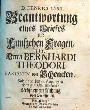 D. Henrici Lysii Beantwortung eines Briefes Und Funfzehen Fragen, Tit. Herrn Bernhardi Theodori Baronen von Schenken, Sub dato den 9. Aug. 1719 Dem Autori zugesandt : Nebst einem Anhang von Besessenen