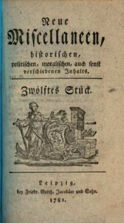 Neue Miscellaneen historischen, politischen, moralischen, auch sonst verschiedenen Inhalts. 12, 12. 1781