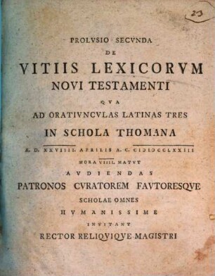 Prolusio secunda de vitiis lexicorum Novi Testamenti : qua ad oratiunculas Latinas tres in schola Thomana a. d. XXVIIII. Aprilis ... audiendas patronos, curatorem, fautoresque scholae omnes humanissime invitant Rector reliquique Magistri