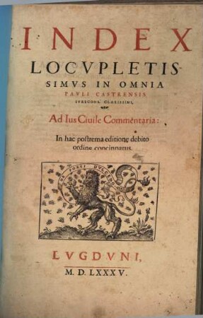 Pavli Castrensis Ivris Consvlti Clarissimi, In ... Commentaria, [9]. Index Locvpletissimvs In Omnia Pavli Castrensis Ivrecons. Clarissimi, Ad Ius Civile Commentaria : In hac postrema editione debito ordine concinnatus