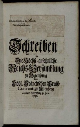 Schreiben An Die Höchst-ansehnliche Reichs-Versamblung zu Regenspurg Vom Löbl. Fränckischen Craiß-Convent zu Nürnberg de dato Nürnberg 31. Julii 1736 : Dictatum Ratisbonæ die August. 1736. Per Moguntinum