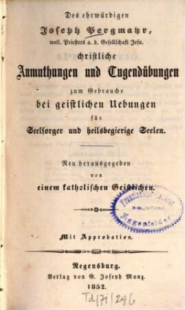 Des ehrwürdigen Joseph Pergmayr, ..., sämmtliche ascetische Schriften, 5. Christliche Anmuthungen und Tugendübungen zum Gebrauche bei geistlichen Uebungen für Seelsorger und heilsbegierige Seelen