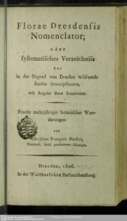 Florae Dresdensis Nomenclator, oder systematisches Verzeichniss der in der Gegend von Dresden wildwachsenden Sexualpflanzen : mit Angabe ihrer Standörter; Frucht mehrjähriger botanischer Wanderungen