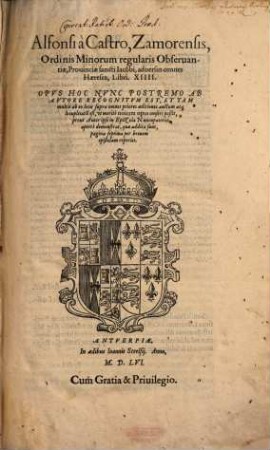 Alfonsi à Castro, Zamorensis, Ordinis Minorum regularis Obseruantiae ... aduersus omnes Haereses, Libri. XIIII