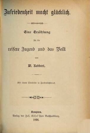 Zufriedenheit macht glücklich : eine Erzählung für die reifere Jugend und das Volk