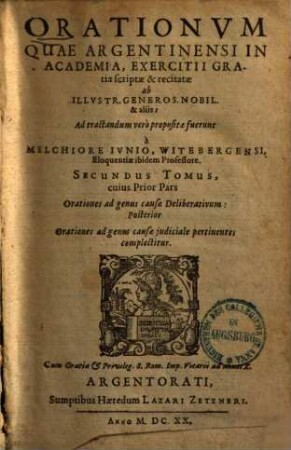 Orationvm Quae Argentinensi In Academia, Exercitii Gratia scriptae & recitatae ab Illustr. Generos. Nobil. & aliis: Ad tractandum vero propositae fuerunt a Melchiore Ivnio, Witebergensi, Eloquentiae ibidem Professore, Tomi Dvo : Iuxta tria causarum genera dispositi: ..., 2