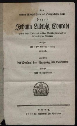 Dem weiland Wohlgebohrnen und Hochgelahrten Herrn Herrn Johann Ludwig Conradi Beider Rechte Doktor und derselben öffentlicher Lehrer auf der Universität zu Marburg welcher am 19ten Februar 1785 verschied, errichten dies Denkmal ihrer Verehrung und Dankbarkeit Einige hier Studirende