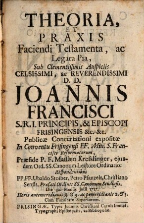 Theoria et praxis faciendi testamenta ac legata pia : die 30. Mensis Julii 1717 ; Horis antemeridianis 6. & 9. ac pomeridianis 2. & 3.