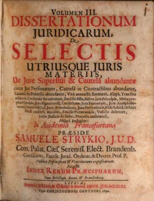 Volumen ... Dissertationum Iuridicarum De Selectis Utriusque Iuris Materiis ... In Academia Francofurtana Praeside Samuele Strykio I.U.D. ... Publicae ventilationi expositarum. 3