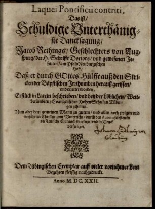 Laquei Pontificii contriti, Das ist Schuldige Unterthänigste Dancksagung Jacob Reihings, Geschlechters von Augsburg, der H. Schrifft Doctors und gewesenen Jesuiten am Pfaltz Neuburgischen Hoff, Daß er durch Gottes Hülffe auß den Stricken der Bäpstischen Irrthumben herauß gerissen und errettet worden