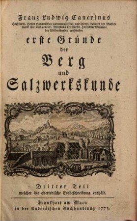 Franz Ludwig Cancrinus Hochfürstl. Hessen Hanauischen Cammerassessors und öffentl. Lehrers der Mathematik wie auch ordentl. Mitglieds der Fürstl. Hessischen Akademie der Wissenschaften zu Giessen erste Gründe der Berg und Salzwerkskunde, 3. Franz Ludwig Cancrinus Hochfürstl. Hessen Hanauischen Cammerraths und Mitglieds der Fürstl. Hessischen Akademie der Wissenschaften zu Giesen wie auch der naturforschenden Gesellschaft zu Berlin erste Begriffe der oberirdischen Erdbeschreibung : mit 3 Kupfertafeln