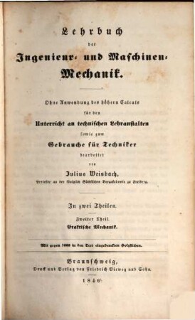 Lehrbuch der Ingenieur- und Maschinen-Mechanik : ohne Anwendung des höhern Calculs für den Unterricht an technischen Lehranstalten sowie zum Gebrauche für Techniker ; in zwei Theilen [später:] in drei Theilen, 2. Praktische Mechanik