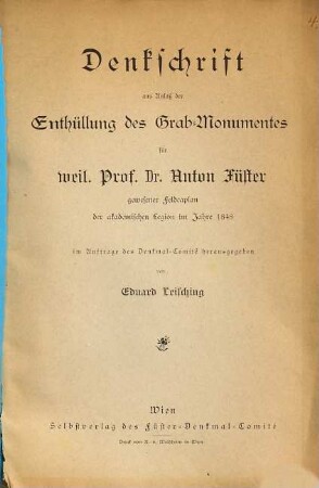 Denkschrift aus Anlaß der Enthüllung des Grab-Monumentes für weil. Prof. Dr. Anton Füster : gewesener Feldcaplan der akademischen Legion im Jahre 1848