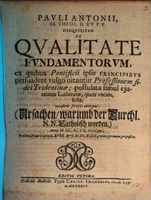 Disquisitio de qualitate fundamentorum, ex quibus pontificii ipsis principibus persuadere vulgo nituntur professionem fidei Tridentinae; postulata simul eiuratione Lutheranae, quam vocant, sectae