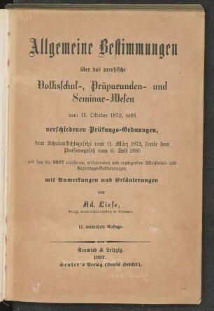 Allgemeine Bestimmungen über das preußische Volksschul-, Präparanden- und Seminar-Wesen vom 15. Oktober 1872, nebst verschiedenen Prüfungs-Ordnungen, dem Schulaufsichtsgesetze vom 11. März 1872, sowie dem Pensionsgesetz vom 6. Juli 1885 ...