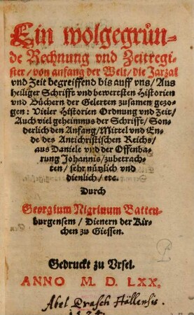 Ein wolgegründe Rechnung vnd Zeitregister, von anfang der Welt, die Jarzal vnd Zeit begreiffend bis auff vns : Aus heiliger Schrifft vnd bewertsten Historien vnd Büchern der Gelerten zusamen gezogen ...