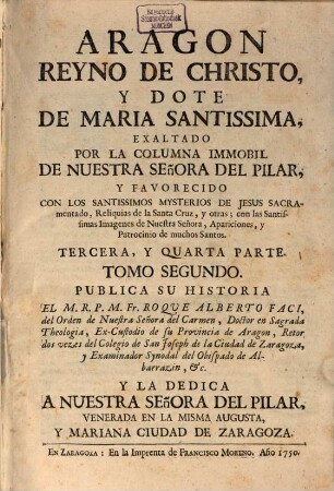 Aragon Reyno de Christo y Dote de Maria SS. fundado sobre la columna immobil de Nuestrea Señora en su Ciudad de Zaragoza. 2. 1750. - 302 S.