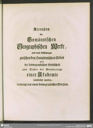 Recension der Homännischen Geographischen Werke, und was dieserwegen zwischen den homännischen Erben und der kosmographischen Gesellschaft zum Besten der Grundanlage einer Akademie verabredet worden, verfertigt von einem kosmographischen Mitgliede