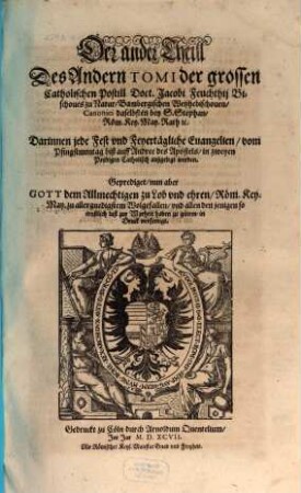 Postilla Catholica Euangeliorum de Tempore totius Anni : Das ist: Catholische Außlegung aller Sontäglichen Euangelien durch das gantze Jar ; Darinnen vber jede Euangelien zwo Predigen begriffen ..., 2,2. Der ... Theil Des Andern Tomi ... Darinnen jede Fest vnd Feyertägliche Euangelien, vom Pfingstmontag biß auff Andree des Apostels, in zweyen Predigen Catholisch außgelegt werden