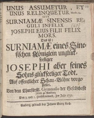 Unus Assumetur, Et Unus Relinquetur Sive Surniamae Sinensis Reguli Infelix Josephi Eius Filii Felix Mors. Das ist: Surniamae eines Sinesischen Königlein unglückseeliger Josephi aber seines Sohns glückseeliger Todt