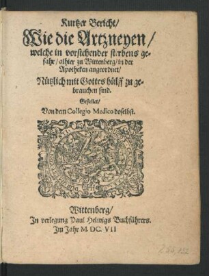 Kurtzer Bericht/ Wie die Artzneyen/ welche in vorstehender sterbens gefahr/ alhier zu Wittenberg/ in der Apotheken angeordnet/ Nützlich mit Gottes hülff zu gebrauchen sind
